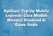 Aplikasi Top Up Mobile Legends: Cara Mudah Mengisi Diamond di Game Anda