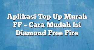 Aplikasi Top Up Murah FF – Cara Mudah Isi Diamond Free Fire