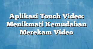 Aplikasi Touch Video: Menikmati Kemudahan Merekam Video