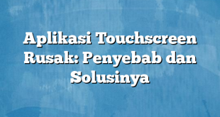 Aplikasi Touchscreen Rusak: Penyebab dan Solusinya