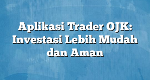 Aplikasi Trader OJK: Investasi Lebih Mudah dan Aman