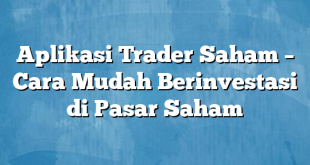 Aplikasi Trader Saham – Cara Mudah Berinvestasi di Pasar Saham