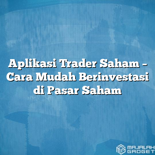 Aplikasi Trader Saham Cara Mudah Berinvestasi Di Pasar Saham Majalah Gadget 3955