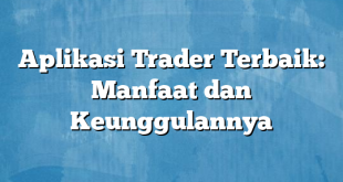 Aplikasi Trader Terbaik: Manfaat dan Keunggulannya