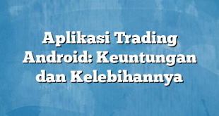 Aplikasi Trading Android: Keuntungan dan Kelebihannya