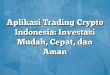 Aplikasi Trading Crypto Indonesia: Investasi Mudah, Cepat, dan Aman