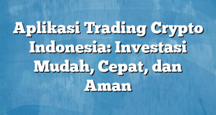 Aplikasi Trading Crypto Indonesia: Investasi Mudah, Cepat, dan Aman