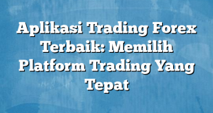 Aplikasi Trading Forex Terbaik: Memilih Platform Trading Yang Tepat