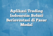 Aplikasi Trading Indonesia: Solusi Berinvestasi di Pasar Modal
