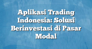 Aplikasi Trading Indonesia: Solusi Berinvestasi di Pasar Modal