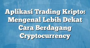 Aplikasi Trading Kripto: Mengenal Lebih Dekat Cara Berdagang Cryptocurrency