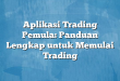 Aplikasi Trading Pemula: Panduan Lengkap untuk Memulai Trading