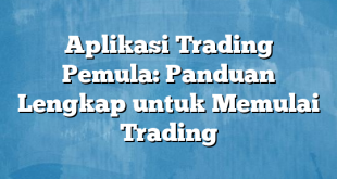 Aplikasi Trading Pemula: Panduan Lengkap untuk Memulai Trading