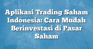 Aplikasi Trading Saham Indonesia: Cara Mudah Berinvestasi di Pasar Saham