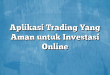 Aplikasi Trading Yang Aman untuk Investasi Online