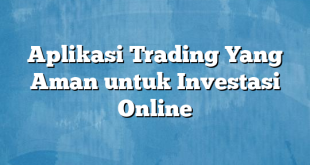 Aplikasi Trading Yang Aman untuk Investasi Online