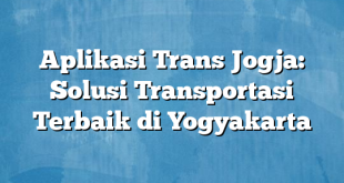 Aplikasi Trans Jogja: Solusi Transportasi Terbaik di Yogyakarta