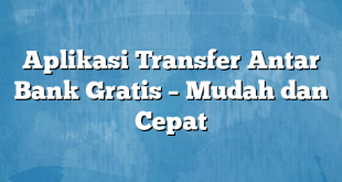 Aplikasi Transfer Antar Bank Gratis – Mudah dan Cepat