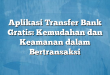 Aplikasi Transfer Bank Gratis: Kemudahan dan Keamanan dalam Bertransaksi