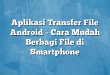 Aplikasi Transfer File Android – Cara Mudah Berbagi File di Smartphone