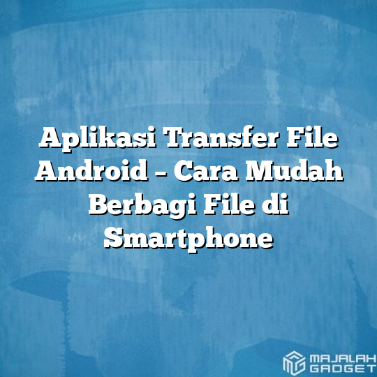 Aplikasi Transfer File Android Cara Mudah Berbagi File Di Smartphone Majalah Gadget 4915