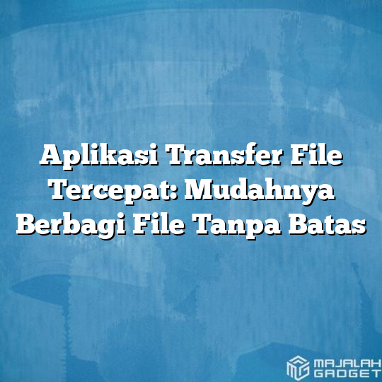 Aplikasi Transfer File Tercepat: Mudahnya Berbagi File Tanpa Batas ...