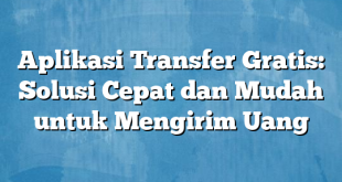 Aplikasi Transfer Gratis: Solusi Cepat dan Mudah untuk Mengirim Uang