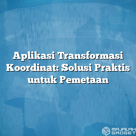 Aplikasi Transformasi Koordinat Solusi Praktis Untuk Pemetaan Majalah Gadget 5427