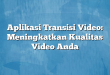 Aplikasi Transisi Video: Meningkatkan Kualitas Video Anda