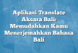 Aplikasi Translate Aksara Bali: Memudahkan Kamu Menerjemahkan Bahasa Bali