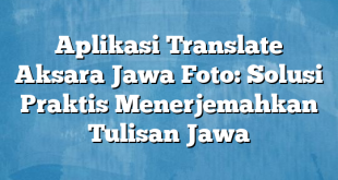 Aplikasi Translate Aksara Jawa Foto: Solusi Praktis Menerjemahkan Tulisan Jawa