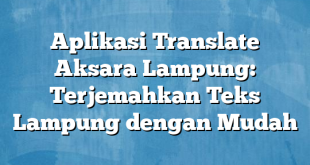 Aplikasi Translate Aksara Lampung: Terjemahkan Teks Lampung dengan Mudah