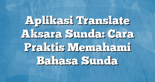 Aplikasi Translate Aksara Sunda: Cara Praktis Memahami Bahasa Sunda