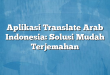 Aplikasi Translate Arab Indonesia: Solusi Mudah Terjemahan