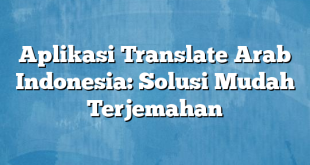 Aplikasi Translate Arab Indonesia: Solusi Mudah Terjemahan