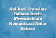 Aplikasi Translate Bahasa Aceh: Memudahkan Komunikasi Antar Bahasa
