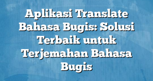 Aplikasi Translate Bahasa Bugis: Solusi Terbaik untuk Terjemahan Bahasa Bugis