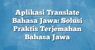 Aplikasi Translate Bahasa Jawa: Solusi Praktis Terjemahan Bahasa Jawa