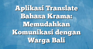 Aplikasi Translate Bahasa Krama: Memudahkan Komunikasi dengan Warga Bali