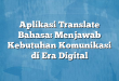 Aplikasi Translate Bahasa: Menjawab Kebutuhan Komunikasi di Era Digital