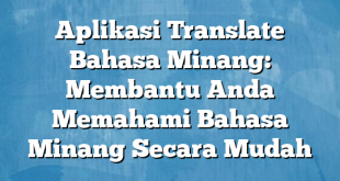 Aplikasi Translate Bahasa Minang: Membantu Anda Memahami Bahasa Minang Secara Mudah