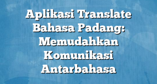 Aplikasi Translate Bahasa Padang: Memudahkan Komunikasi Antarbahasa