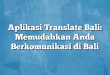 Aplikasi Translate Bali: Memudahkan Anda Berkomunikasi di Bali