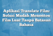 Aplikasi Translate Film: Solusi Mudah Menonton Film Luar Tanpa Batasan Bahasa