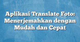 Aplikasi Translate Foto: Menerjemahkan dengan Mudah dan Cepat