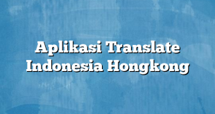 Aplikasi Translate Indonesia Hongkong