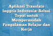 Aplikasi Translate Inggris Indonesia: Solusi Tepat untuk Mempermudah Pengalaman Belajar dan Kerja