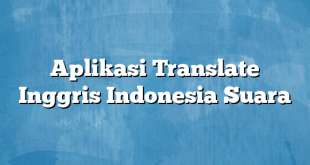 Aplikasi Translate Inggris Indonesia Suara