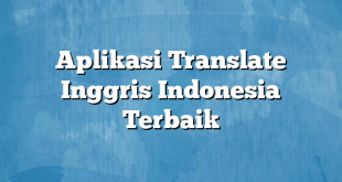 Aplikasi Translate Inggris Indonesia Terbaik