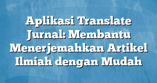 Aplikasi Translate Jurnal: Membantu Menerjemahkan Artikel Ilmiah dengan Mudah